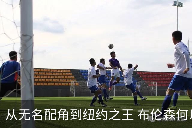 从无名配角到纽约之王 布伦森何以写就冠军传奇？
